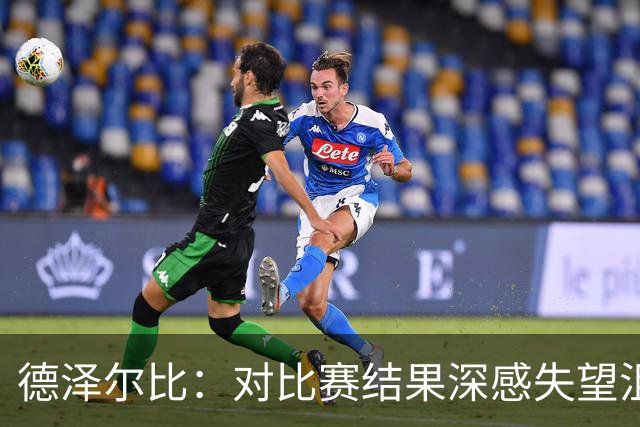 德泽尔比：对比赛结果深感失望沮丧，但球员的斗志让我别无所求